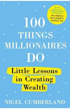 100 Things Millionaires Do: Little lessons in creating wealth