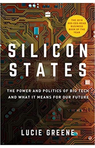 SILICON STATES : THE POWER AND POLITICS OF BIG TECH AND WHAT IT MEANS FOR OUR FUTURE