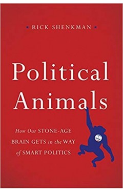 Political Animals: How Our Stone-Age Brain Gets in the Way of Smart Politics