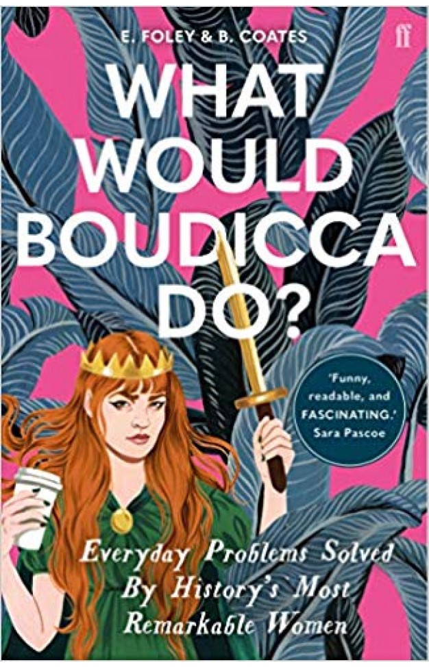 What Would Boudicca Do?: Everyday Problems Solved by History's Most Remarkable Women