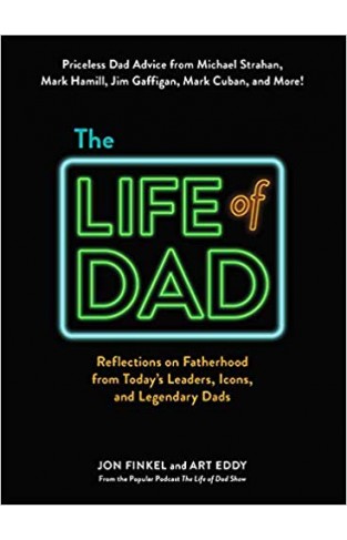 The Life of Dad: Reflections on Fatherhood from Today's Leaders, Icons, and Legendary Dads