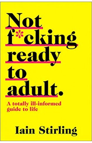 Not F*cking Ready to Adult: A Totally Ill-informed Guide to Life