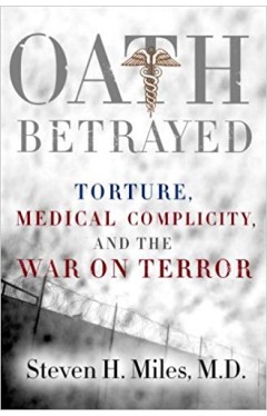 Oath Betrayed: Torture, Medical Complicity, and the War on Terror