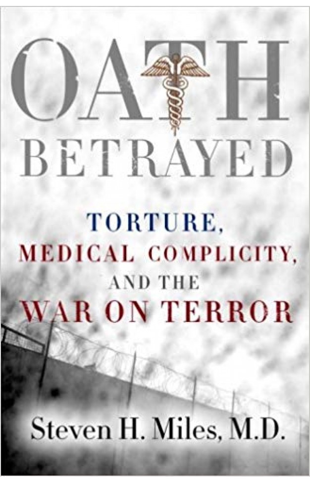 Oath Betrayed: Torture, Medical Complicity, and the War on Terror