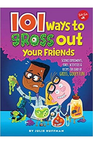101 Ways to Gross Out Your Friends: Science experiments, jokes, activities & recipes for loads of gross, gooey fun