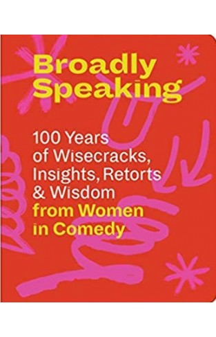 Broadly Speaking: 100 Years of Wisecracks, Insights, Retorts & Wisdom from Women in Comedy