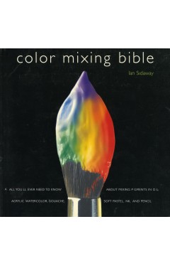 Color Mixing Bible: All You'll Ever Need to Know About Mixing Pigments in Oil, Acrylic, Watercolor, Gouache, Soft Pastel, Pencil, and Ink