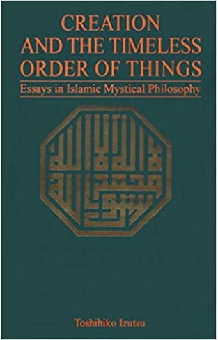 Creation And The Timeless Order Of Things Essays In Islamic Mystical Philosophy