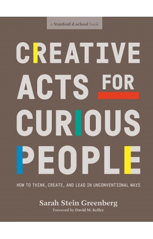 Creative Acts For Curious People: How to Think, Create, and Lead in Unconventional Ways
