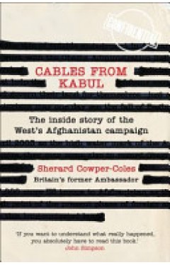 Cables from Kabul - The Inside Story of the West's Afghanistan Campaign