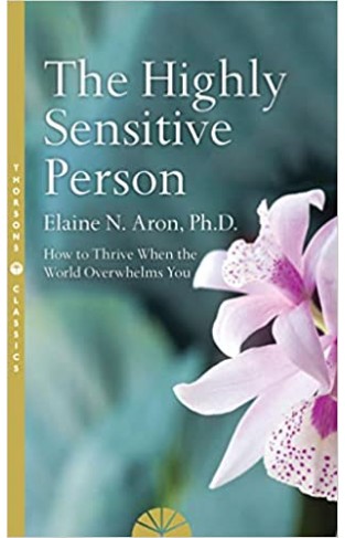 The Highly Sensitive Person - How to Survive and Thrive When the World Overwhelms You