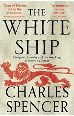 The White Ship - Conquest, Anarchy and the Wrecking of Henry I's Dream