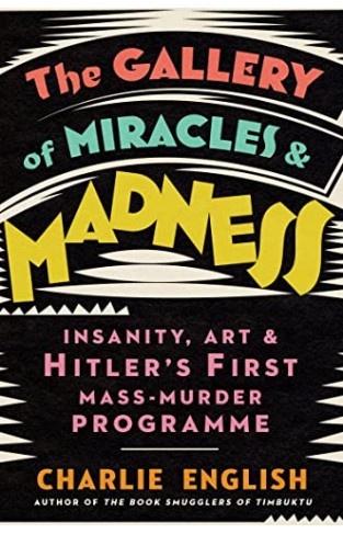 The Gallery of Miracles and Madness: Insanity, Art and Hitler’s first Mass-Murder Programme