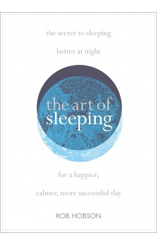 The Art of Sleeping: the secret to sleeping better at night for a happier, calmer more successful day