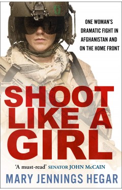 Shoot Like a Girl: One Woman's Dramatic Fight in Afghanistan and on the Home Front
