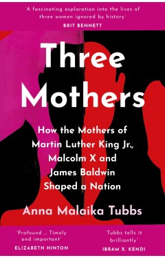 Three Mothers: How the Mothers of Martin Luther King Jr., Malcolm X and James Baldwin Shaped a Nation
