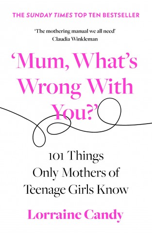 ‘Mum, What’s Wrong with You?’: 101 Things Only Mothers of Teenage Girls Know