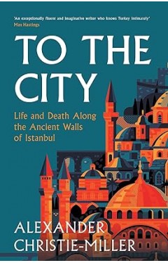 To the City - Life and Death Along the Ancient Walls of Istanbul