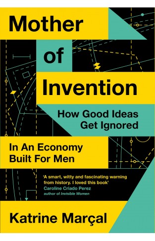 Mother of Invention: How Good Ideas Get Ignored in an Economy Built for Men