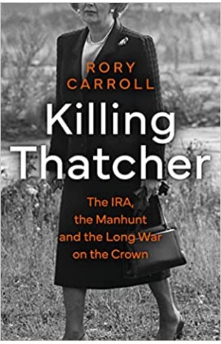 Killing Thatcher - The IRA, the Manhunt and the Long War on the Crown