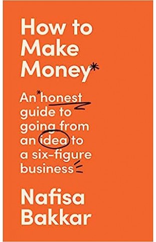 How to Make Money - An Honest Guide to Going from an Idea to a Six-Figure Business