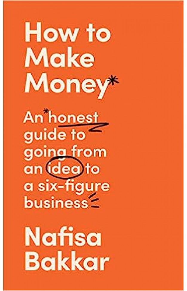 How to Make Money - An Honest Guide to Going from an Idea to a Six-Figure Business