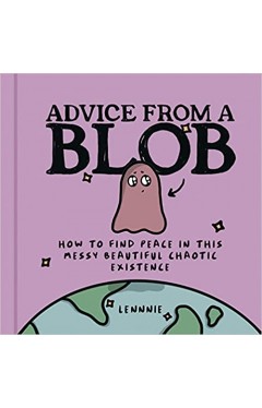 Advice from a Blob - How to Find Peace in This Messy Beautiful Chaotic Existence