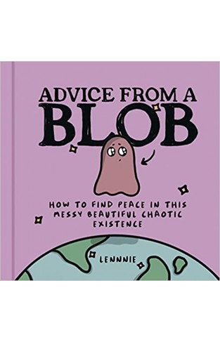 Advice from a Blob - How to Find Peace in This Messy Beautiful Chaotic Existence
