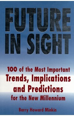 Future in Sight - 100 Trends, Implications &amp; Predictions that Will Most Impact Businesses and the World Economy Into the 21st Century