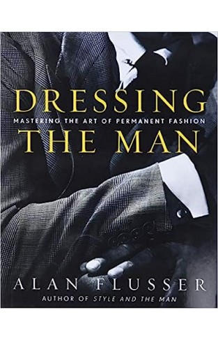 Dressing the Man - Mastering the Art of Permanent Fashion