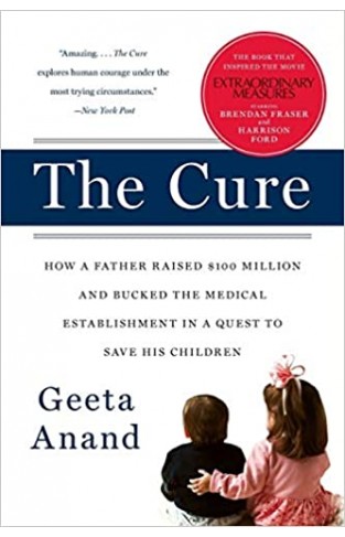 The Cure - How a Father Raised $100 Million--and Bucked the Medical Establishment--in a Quest to Save His Children