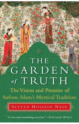 The Garden Of Truth: The Vision And Promise Of Sufism Islams