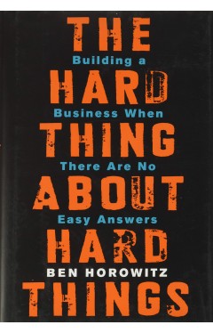 The Hard Thing About Hard Things: Building a Business When There Are No Easy Answers