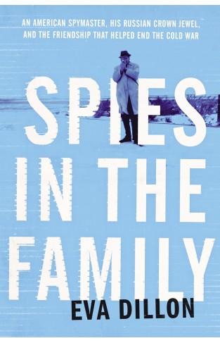 Spies in the Family An American Spymaster, His Russian Crown Jewel, and the Friendship That Helped End the Cold War