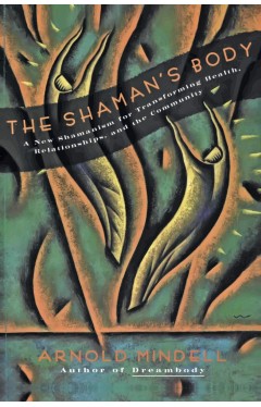 The Shaman's Body - A New Shamanism for Transforming Health, Relationships, and the Community