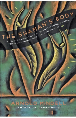 The Shaman's Body - A New Shamanism for Transforming Health, Relationships, and the Community