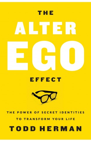 The Alter Ego Effect - The Power of Secret Identities to Transform Your Life