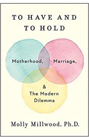 To Have and to Hold - Motherhood, Marriage, and the Modern Dilemma