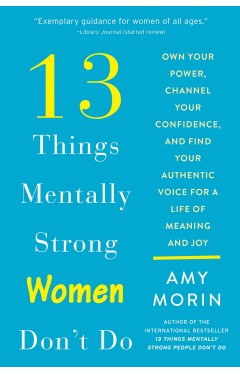 13 Things Mentally Strong Women Don't Do - Own Your Power, Channel Your Confidence, and Find Your Authentic Voice for a Life of Meaning and Joy