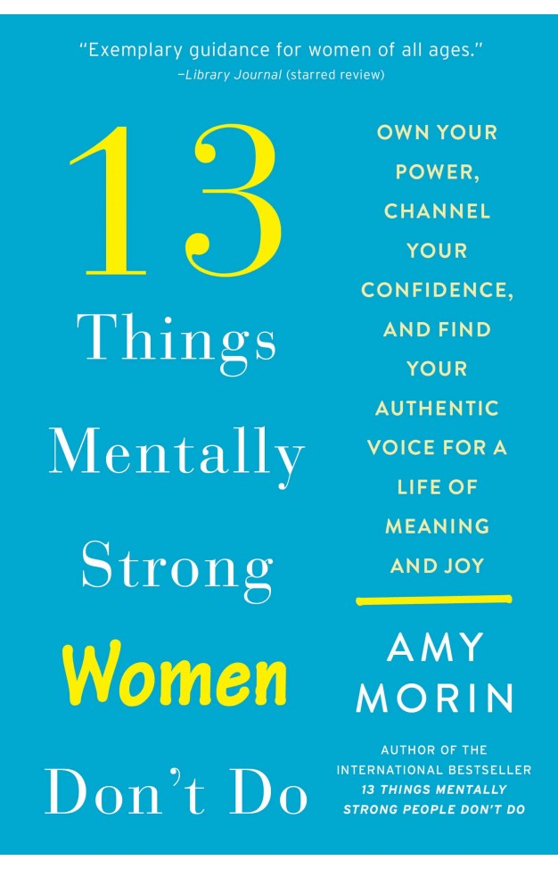 13 Things Mentally Strong Women Don't Do - Own Your Power, Channel Your Confidence, and Find Your Authentic Voice for a Life of Meaning and Joy