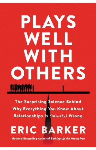 Plays Well with Others - The Surprising Science Behind Why Everything You Know about Relationships Is (Mostly) Wrong