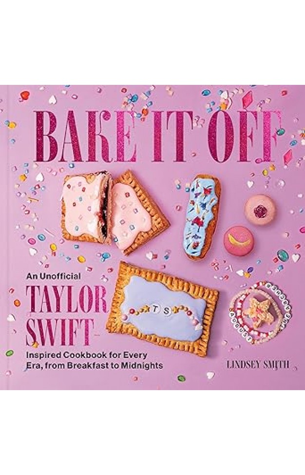 Bake It Off: An Unofficial Taylor Swift-Inspired Cookbook for Every Era, from Breakfast to Midnights