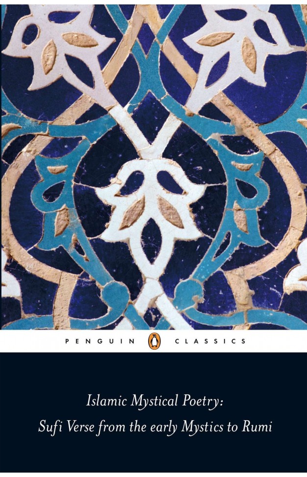 Islamic Mystical Poetry: Sufi Verse from the early Mystics to Rumi