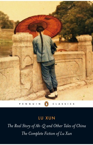 The Real Story of Ah-Q and Other Tales of China: The Complete Fiction of Lu Xun (Penguin Classics)