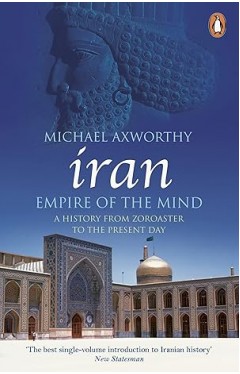 Iran Empire of the Mind: A History from Zoroaster to the Present Day