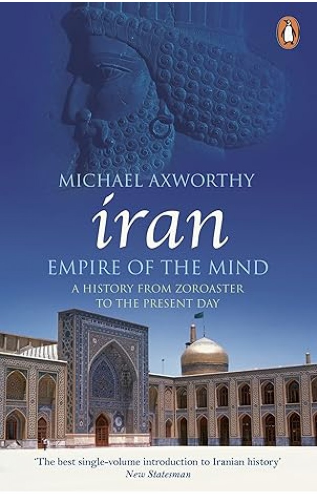 Iran Empire of the Mind: A History from Zoroaster to the Present Day