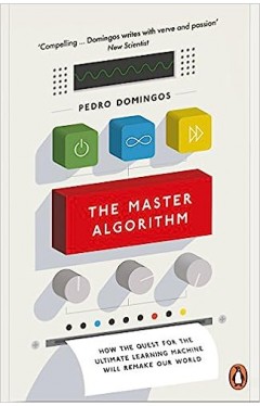 The Master Algorithm - How the Quest for the Ultimate Learning Machine Will Remake Our World