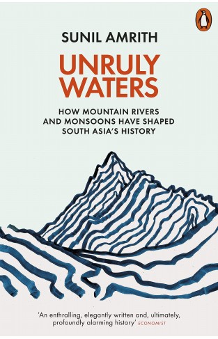 Unruly Waters: How Mountain Rivers and Monsoons Have Shaped South Asia's History