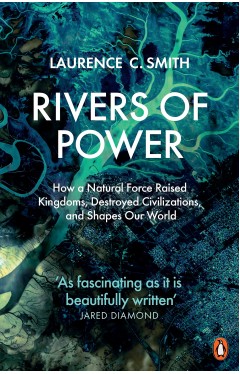 Rivers of Power - How a Natural Force Raised Kingdoms, Destroyed Civilizations, and Shapes Our World