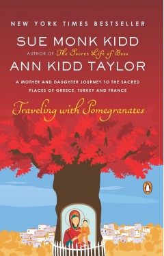 Traveling With Pomegranates A Mother And Daughter Journey To The Sacred Places Of Greece Turkey And France